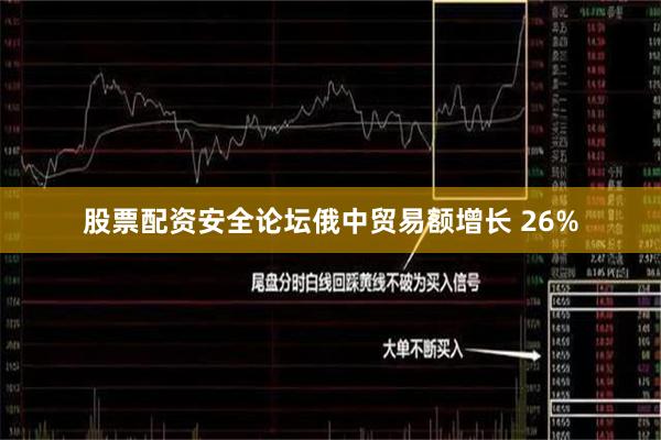 股票配资安全论坛俄中贸易额增长 26%