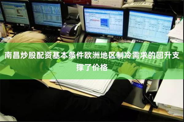 南昌炒股配资基本条件欧洲地区制冷需求的回升支撑了价格
