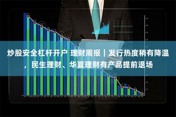 炒股安全杠杆开户 理财周报｜发行热度稍有降温，民生理财、华夏理财有产品提前退场