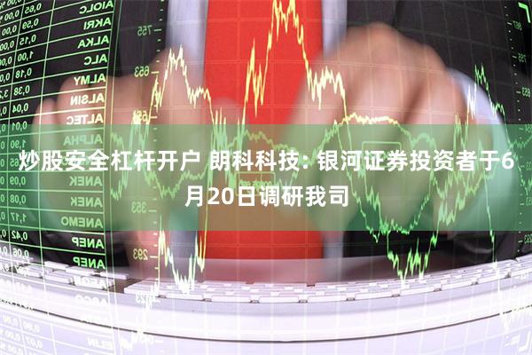 炒股安全杠杆开户 朗科科技: 银河证券投资者于6月20日调研我司