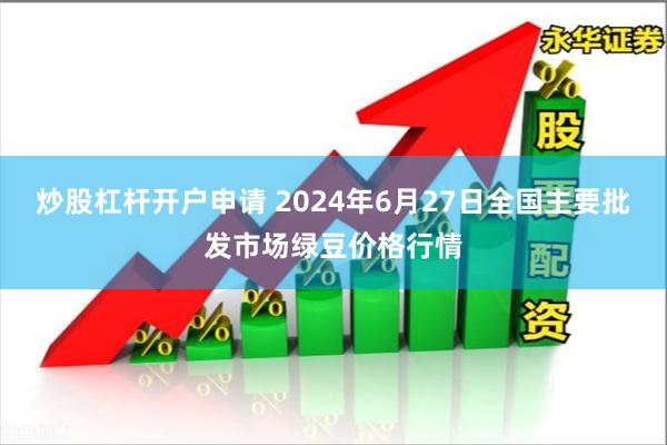 炒股杠杆开户申请 2024年6月27日全国主要批发市场绿豆价格行情