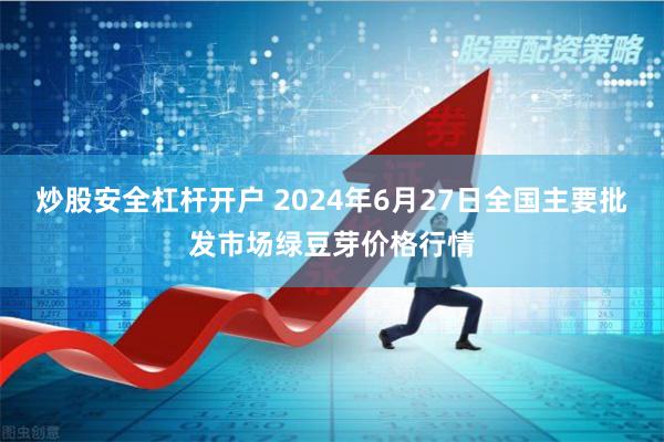 炒股安全杠杆开户 2024年6月27日全国主要批发市场绿豆芽价格行情