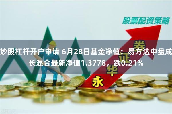炒股杠杆开户申请 6月28日基金净值：易方达中盘成长混合最新净值1.3778，跌0.21%