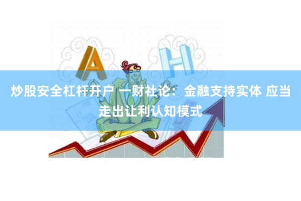炒股安全杠杆开户 一财社论：金融支持实体 应当走出让利认知模式