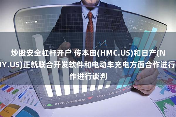 炒股安全杠杆开户 传本田(HMC.US)和日产(NSANY.US)正就联合开发软件和电动车充电方面合作进行谈判