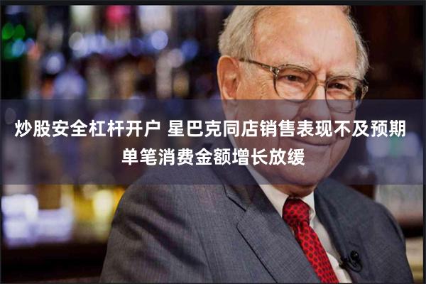 炒股安全杠杆开户 星巴克同店销售表现不及预期 单笔消费金额增长放缓