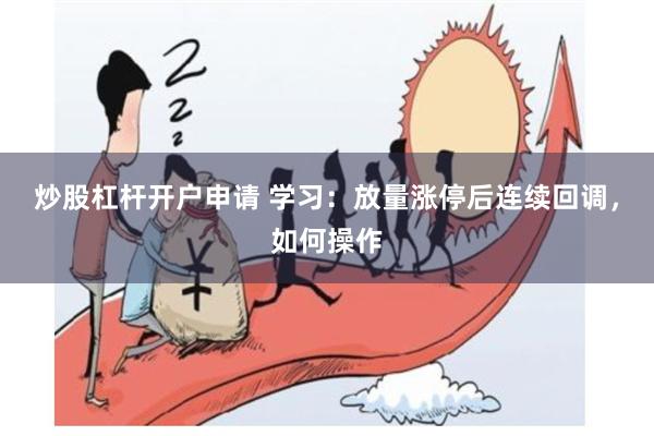 炒股杠杆开户申请 学习：放量涨停后连续回调，如何操作