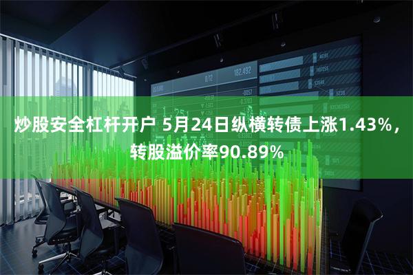 炒股安全杠杆开户 5月24日纵横转债上涨1.43%，转股溢价率90.89%