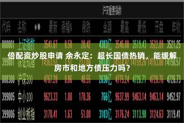 倍配资炒股申请 余永定：超长国债热销，能缓解房市和地方债压力吗？