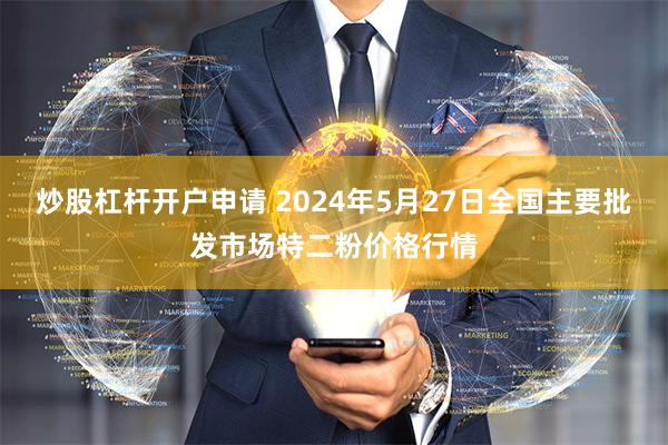 炒股杠杆开户申请 2024年5月27日全国主要批发市场特二粉价格行情