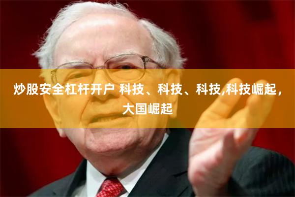 炒股安全杠杆开户 科技、科技、科技,科技崛起，大国崛起