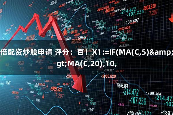 倍配资炒股申请 评分：百！X1:=IF(MA(C,5)&gt;MA(C,20),10,