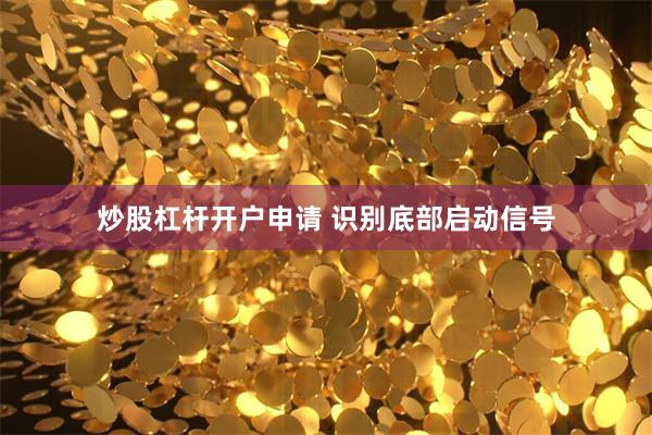 炒股杠杆开户申请 识别底部启动信号
