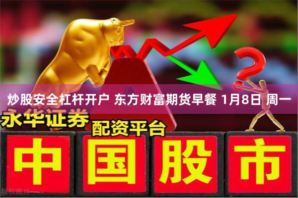 炒股安全杠杆开户 东方财富期货早餐 1月8日 周一