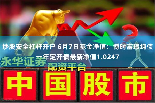 炒股安全杠杆开户 6月7日基金净值：博时富璟纯债一年定开债最新净值1.0247