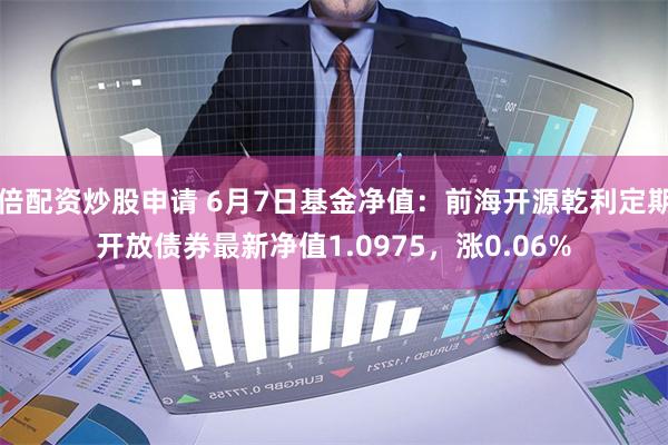 倍配资炒股申请 6月7日基金净值：前海开源乾利定期开放债券最新净值1.0975，涨0.06%