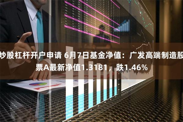 炒股杠杆开户申请 6月7日基金净值：广发高端制造股票A最新净值1.3181，跌1.46%