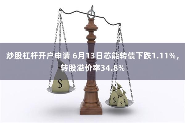 炒股杠杆开户申请 6月13日芯能转债下跌1.11%，转股溢价率34.8%