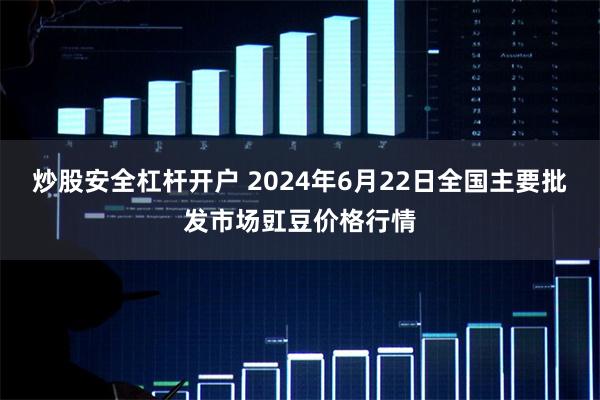 炒股安全杠杆开户 2024年6月22日全国主要批发市场豇豆价格行情