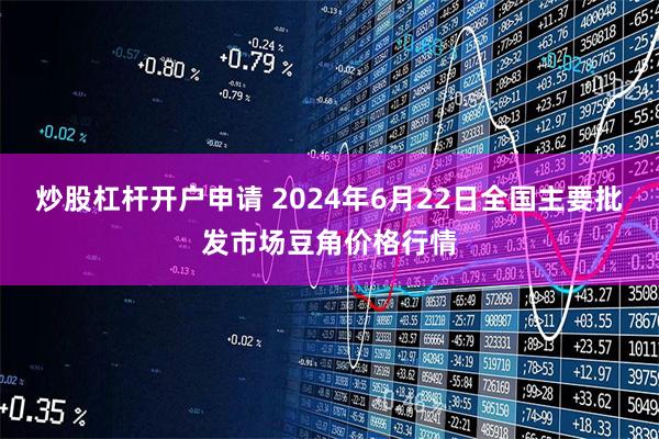 炒股杠杆开户申请 2024年6月22日全国主要批发市场豆角价格行情