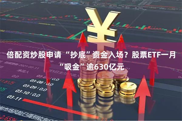 倍配资炒股申请 “抄底”资金入场？股票ETF一月“吸金”逾630亿元