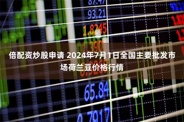 倍配资炒股申请 2024年7月1日全国主要批发市场荷兰豆价格行情