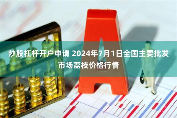 炒股杠杆开户申请 2024年7月1日全国主要批发市场荔枝价格行情