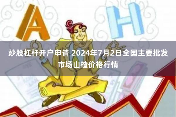 炒股杠杆开户申请 2024年7月2日全国主要批发市场山楂价格行情