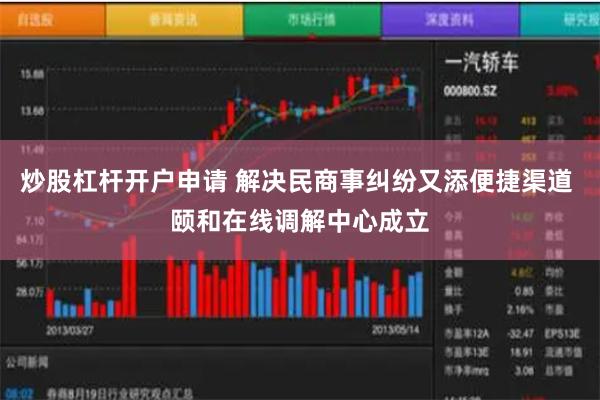 炒股杠杆开户申请 解决民商事纠纷又添便捷渠道 颐和在线调解中心成立