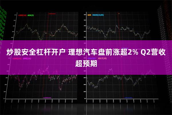 炒股安全杠杆开户 理想汽车盘前涨超2% Q2营收超预期