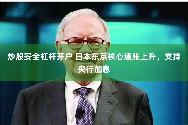 炒股安全杠杆开户 日本东京核心通胀上升，支持央行加息