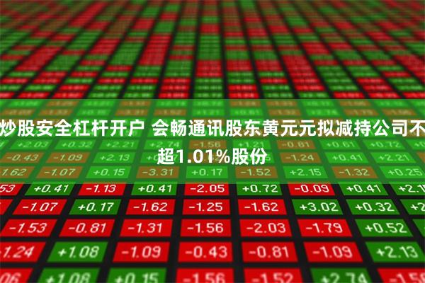 炒股安全杠杆开户 会畅通讯股东黄元元拟减持公司不超1.01%股份
