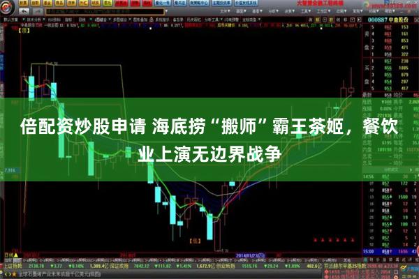 倍配资炒股申请 海底捞“搬师”霸王茶姬，餐饮业上演无边界战争