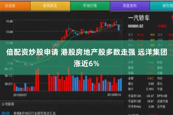 倍配资炒股申请 港股房地产股多数走强 远洋集团涨近6%