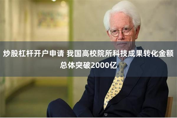 炒股杠杆开户申请 我国高校院所科技成果转化金额总体突破2000亿