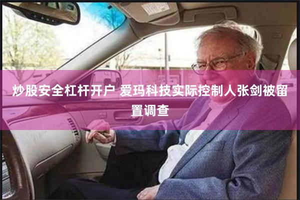 炒股安全杠杆开户 爱玛科技实际控制人张剑被留置调查
