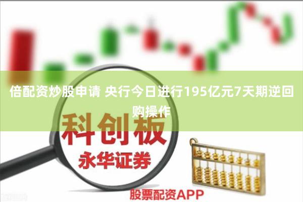 倍配资炒股申请 央行今日进行195亿元7天期逆回购操作