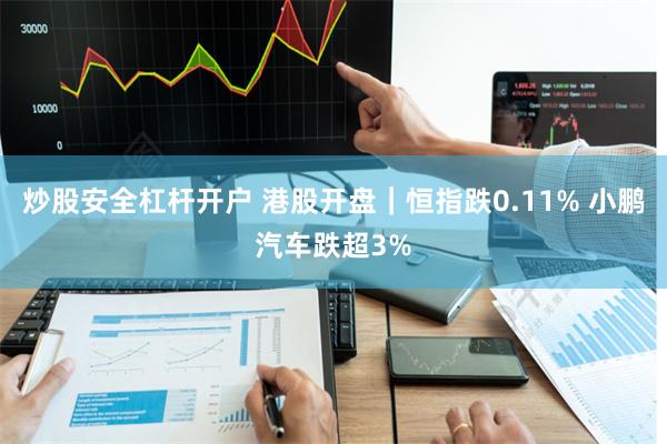 炒股安全杠杆开户 港股开盘｜恒指跌0.11% 小鹏汽车跌超3%