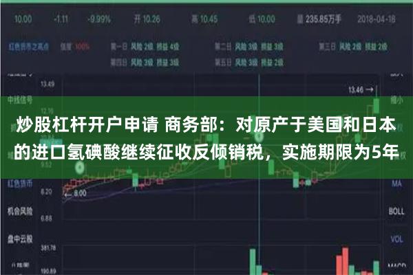 炒股杠杆开户申请 商务部：对原产于美国和日本的进口氢碘酸继续征收反倾销税，实施期限为5年
