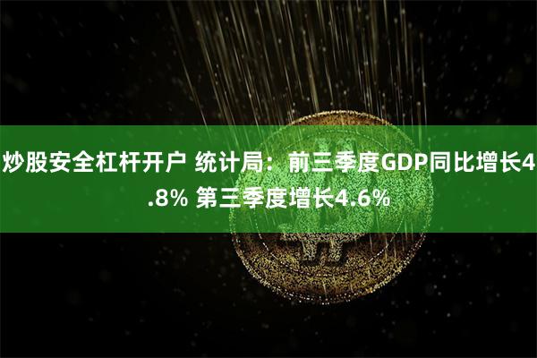 炒股安全杠杆开户 统计局：前三季度GDP同比增长4.8% 第三季度增长4.6%