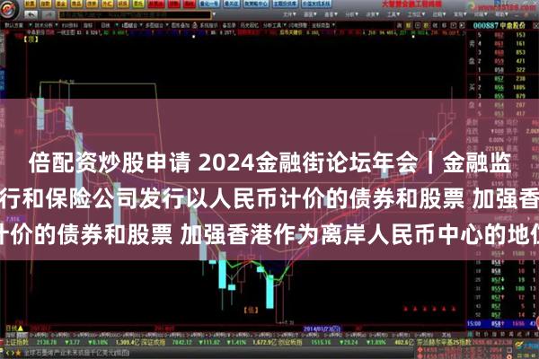 倍配资炒股申请 2024金融街论坛年会｜金融监管总局姜波：支持内地银行和保险公司发行以人民币计价的债券和股票 加强香港作为离岸人民币中心的地位