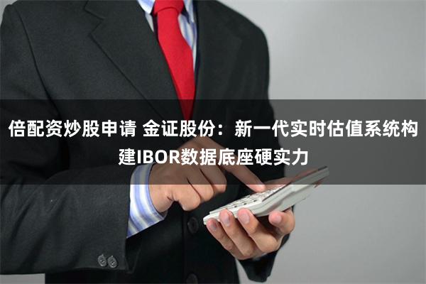 倍配资炒股申请 金证股份：新一代实时估值系统构建IBOR数据底座硬实力