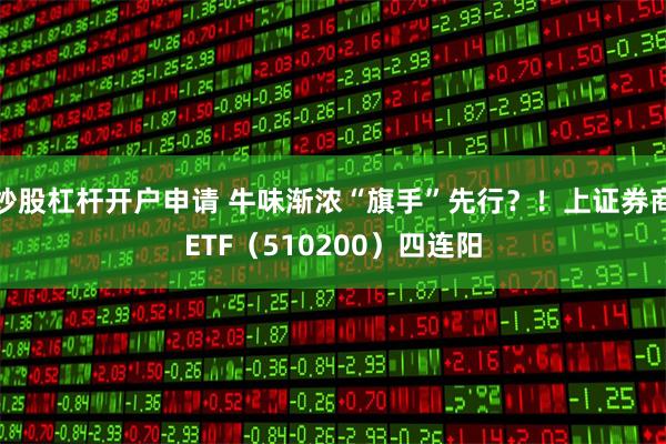 炒股杠杆开户申请 牛味渐浓“旗手”先行？！上证券商ETF（510200）四连阳