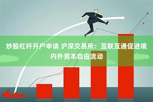 炒股杠杆开户申请 沪深交易所：互联互通促进境内外资本自由流动