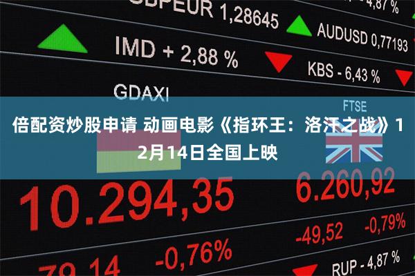 倍配资炒股申请 动画电影《指环王：洛汗之战》12月14日全国上映