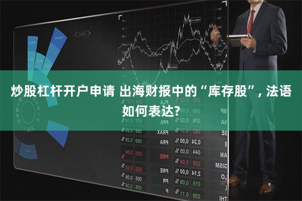 炒股杠杆开户申请 出海财报中的“库存股”, 法语如何表达?
