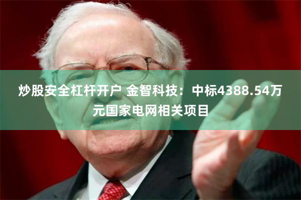 炒股安全杠杆开户 金智科技：中标4388.54万元国家电网相关项目