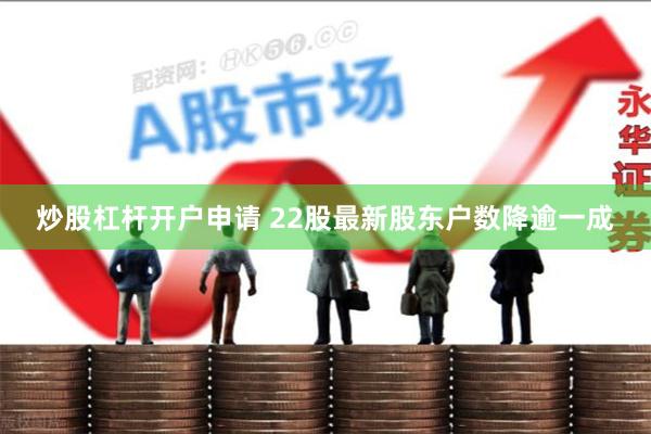 炒股杠杆开户申请 22股最新股东户数降逾一成
