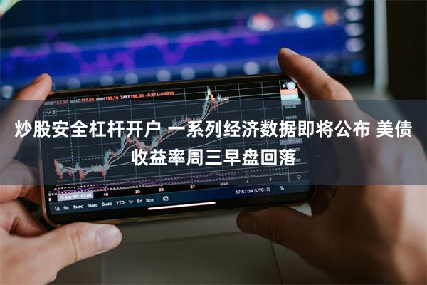 炒股安全杠杆开户 一系列经济数据即将公布 美债收益率周三早盘回落