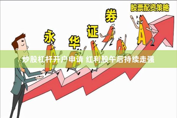 炒股杠杆开户申请 红利股午后持续走强